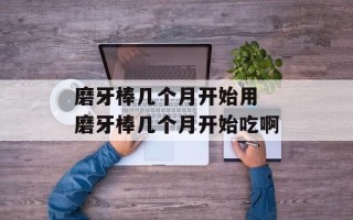 磨牙棒几个月开始用 磨牙棒几个月开始吃啊