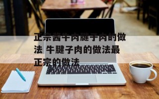 正宗酱牛肉腱子肉的做法 牛腱子肉的做法最正宗的做法