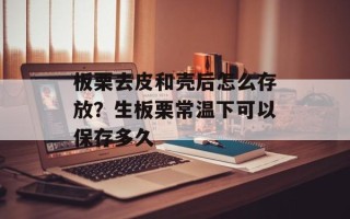 板栗去皮和壳后怎么存放？生板栗常温下可以保存多久