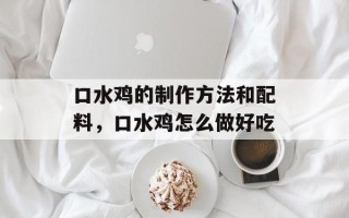 口水鸡的制作方法和配料，口水鸡怎么做好吃