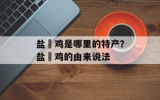 盐焗鸡是哪里的特产？盐焗鸡的由来说法