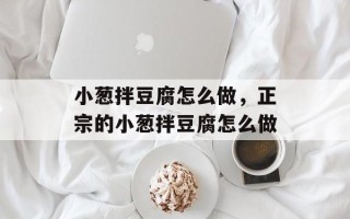 小葱拌豆腐怎么做，正宗的小葱拌豆腐怎么做