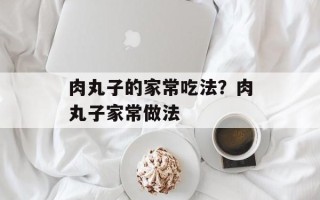 肉丸子的家常吃法？肉丸子家常做法