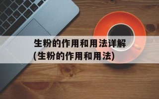 生粉的作用和用法详解(生粉的作用和用法)