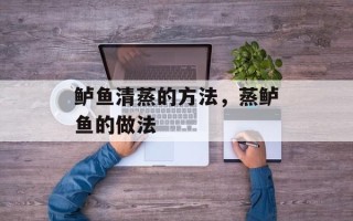 鲈鱼清蒸的方法，蒸鲈鱼的做法