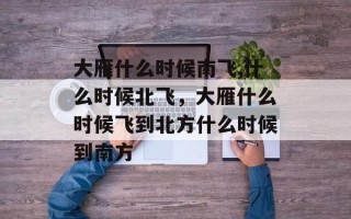 大雁什么时候南飞,什么时候北飞，大雁什么时候飞到北方什么时候到南方