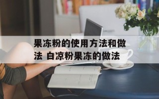 果冻粉的使用方法和做法 白凉粉果冻的做法