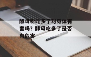 酵母粉吃多了对身体有害吗？酵母吃多了是否有危害