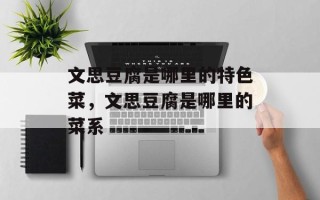 文思豆腐是哪里的特色菜，文思豆腐是哪里的菜系
