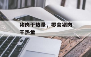 猪肉干热量，零食猪肉干热量