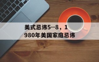 美式忌讳5--8，1980年美国家庭忌讳