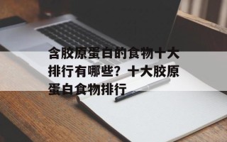 含胶原蛋白的食物十大排行有哪些？十大胶原蛋白食物排行