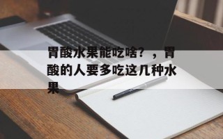 胃酸水果能吃啥？，胃酸的人要多吃这几种水果