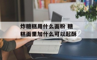 炸糖糕用什么面粉 糖糕面里加什么可以起酥