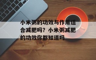 小米粥的功效与作用适合减肥吗？小米粥减肥的功效你都知道吗