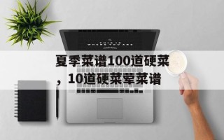 夏季菜谱100道硬菜，10道硬菜荤菜谱