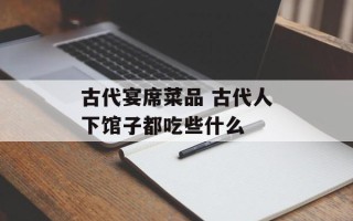 古代宴席菜品 古代人下馆子都吃些什么
