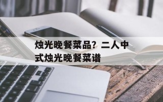 烛光晚餐菜品？二人中式烛光晚餐菜谱