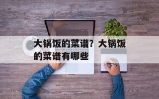 大锅饭的菜谱？大锅饭的菜谱有哪些