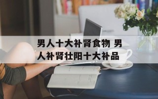 男人十大补肾食物 男人补肾壮阳十大补品