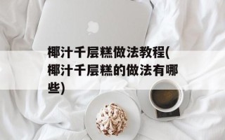 椰汁千层糕做法教程(椰汁千层糕的做法有哪些)