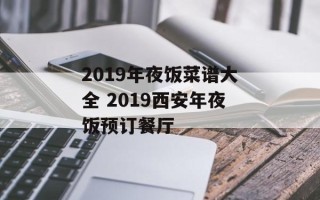 2019年夜饭菜谱大全 2019西安年夜饭预订餐厅