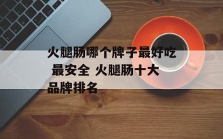 火腿肠哪个牌子最好吃 最安全 火腿肠十大品牌排名