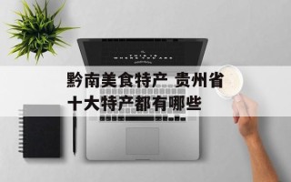 黔南美食特产 贵州省十大特产都有哪些
