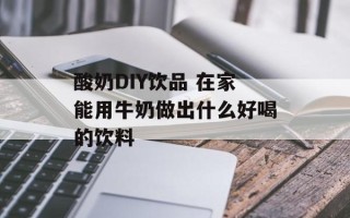 酸奶DIY饮品 在家能用牛奶做出什么好喝的饮料