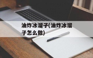 油炸冰溜子(油炸冰溜子怎么做)