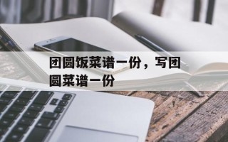 团圆饭菜谱一份，写团圆菜谱一份