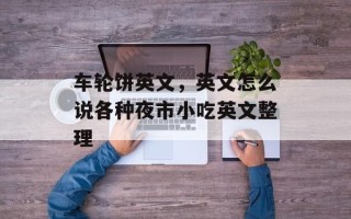 车轮饼英文，英文怎么说各种夜市小吃英文整理