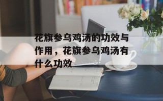 花旗参乌鸡汤的功效与作用，花旗参乌鸡汤有什么功效