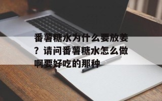 番薯糖水为什么要放姜？请问番薯糖水怎么做啊要好吃的那种