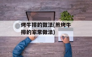 烤牛排的做法(煎烤牛排的家常做法)