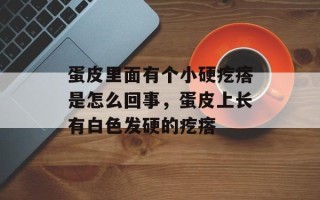 蛋皮里面有个小硬疙瘩是怎么回事，蛋皮上长有白色发硬的疙瘩