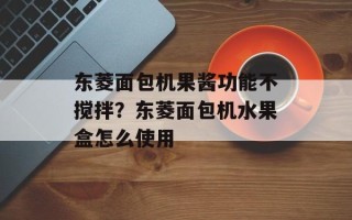 东菱面包机果酱功能不搅拌？东菱面包机水果盒怎么使用