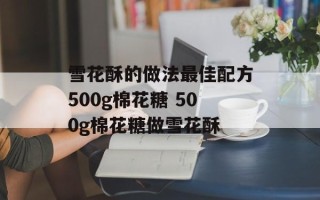雪花酥的做法最佳配方500g棉花糖 500g棉花糖做雪花酥