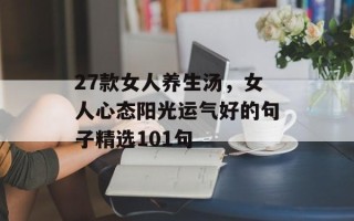 27款女人养生汤，女人心态阳光运气好的句子精选101句