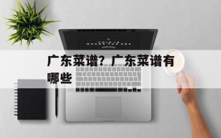 广东菜谱？广东菜谱有哪些