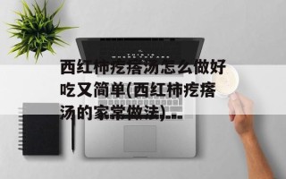 西红柿疙瘩汤怎么做好吃又简单(西红柿疙瘩汤的家常做法)