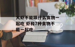 大虾不能跟什么食物一起吃 虾和7种食物不能一起吃