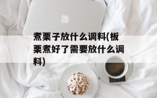 煮栗子放什么调料(板栗煮好了需要放什么调料)