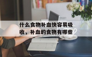 什么食物补血快容易吸收，补血的食物有哪些