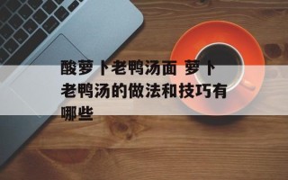 酸萝卜老鸭汤面 萝卜老鸭汤的做法和技巧有哪些