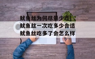 鱿鱼丝为何尽量少吃(鱿鱼丝一次吃多少合适鱿鱼丝吃多了会怎么样)