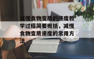 减慢食物变质的速度教学过程简要概括，减慢食物变质速度的常用方法