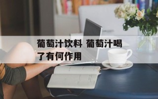葡萄汁饮料 葡萄汁喝了有何作用