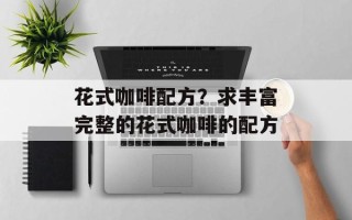 花式咖啡配方？求丰富完整的花式咖啡的配方