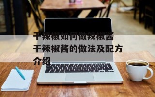 干辣椒如何做辣椒酱 干辣椒酱的做法及配方介绍